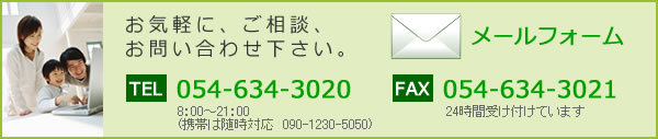 お気軽に、ご相談、お問い合わせ下さい。TEL 054-634-3020 8:00～21:00　携帯は随時対応 090-1230-5050 FAX 054-634-3021 24時間受け付けています　メールフォーム 